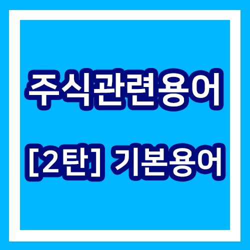  주식 관련 용어 - 기본용어 2탄 / 주식을 배워보자!