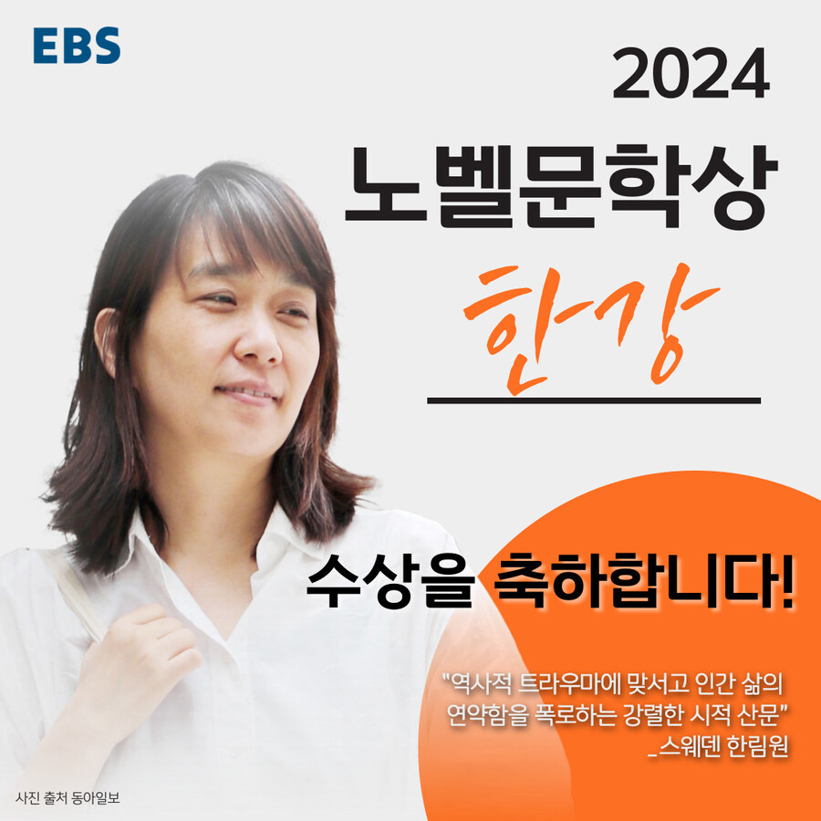 EBS
사진 출처 동아일보
2024 노벨문학상 한강
수상을 축하합니다!
&quot;역사적 트라우마에 맞서고 인간 삶의 연약함을 폭로하는 강렬한 시적 산문&quot;
스웨덴 한림원