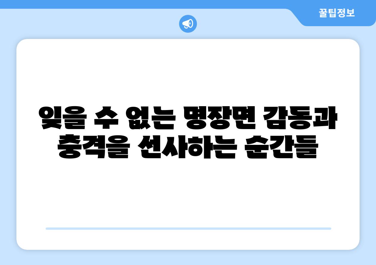 잊을 수 없는 명장면 감동과 충격을 선사하는 순간들