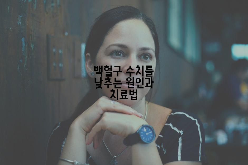 백혈구 수치를 낮추는 원인과 치료법