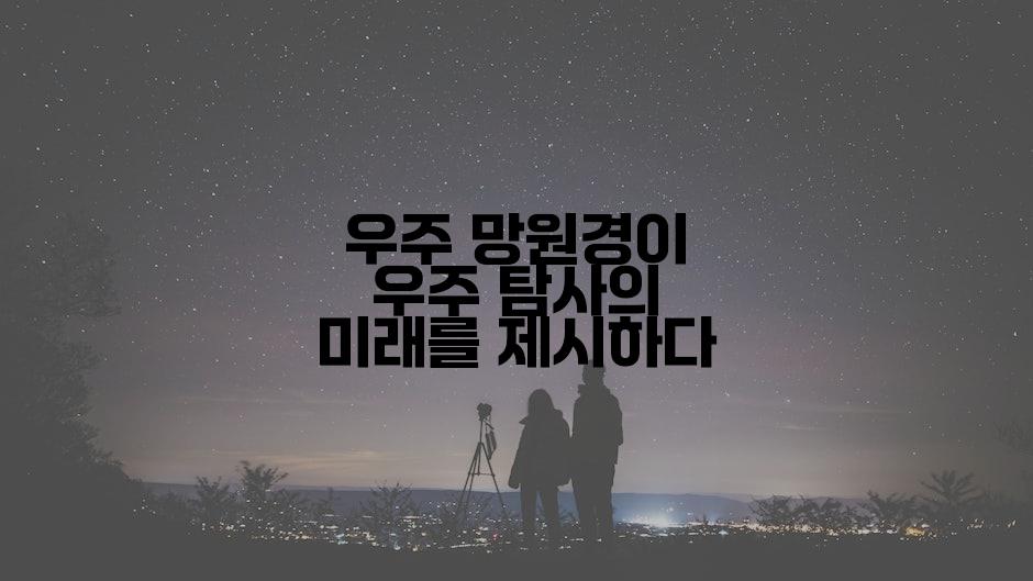 우주 망원경이 우주 탐사의 미래를 제시하다