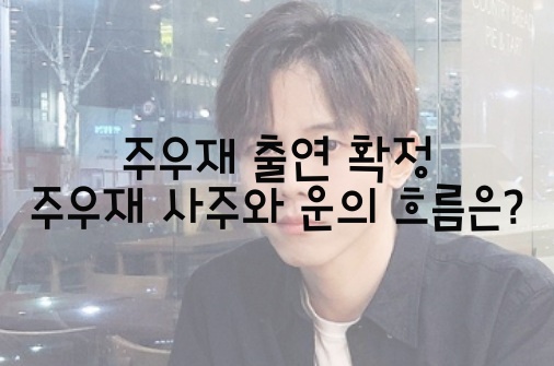  주우재 출연 확정 주우재 사주와 운의 흐름은?