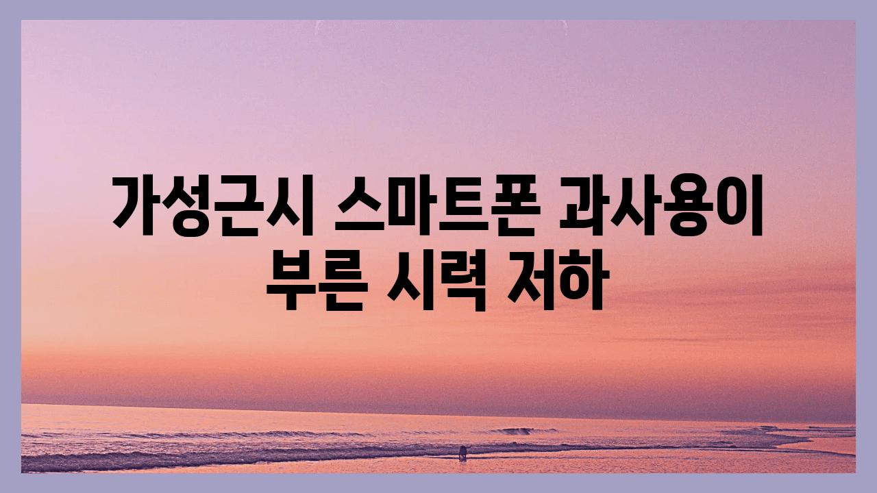 가성근시 스마트폰 과사용이 부른 시력 저하