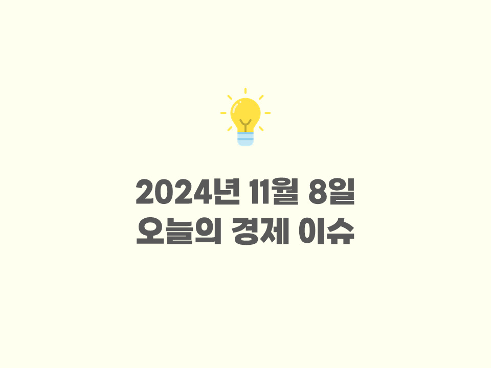 2024년 11월 8일 - 오늘의 주요 경제뉴스 / 세계 경제 이슈