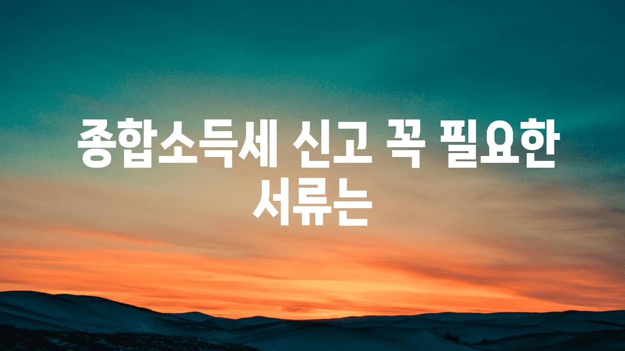  종합소득세 신고 꼭 필요한 서류는