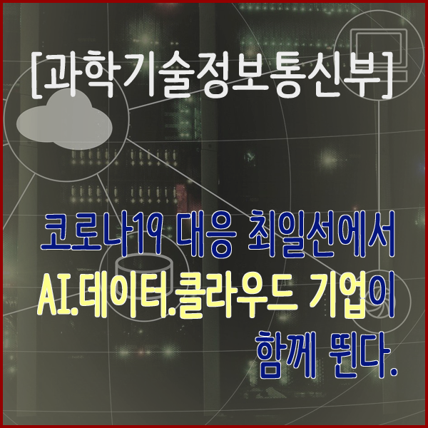  [과학기술정보통신부] 코로나19 대응 최일선에서 AI·데이터·클라우드 기업이 함께 뛴다
