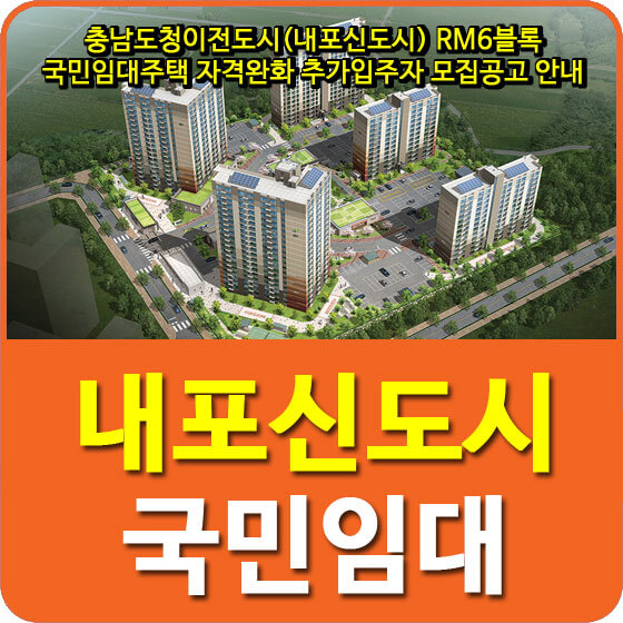  충남도청이전도시(내포신도시) RM6블록 국민임대주택 자격완화 추가입주자 모집공고 안내