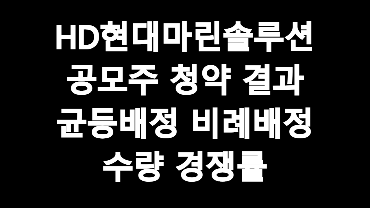  HD현대마린솔루션 공모주 청약 결과 균등배정 비례배정 수량 경쟁률