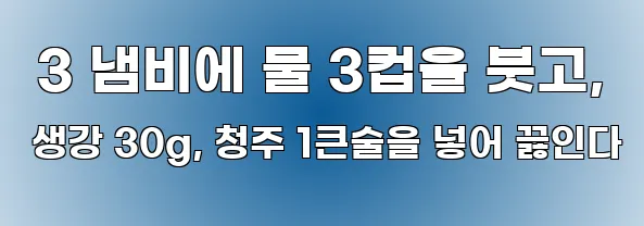  3 냄비에 물 3컵을 붓고, 생강 30g, 청주 1큰술을 넣어 끓인다