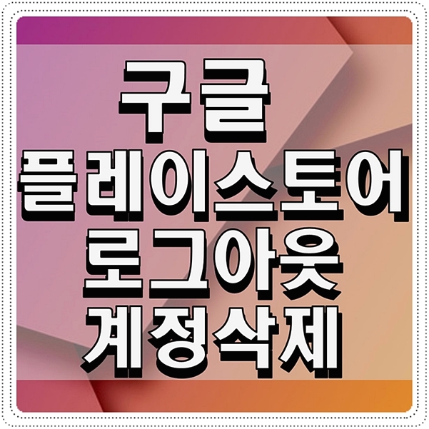  구글 플레이 스토어 로그아웃 계정삭제 간단해요