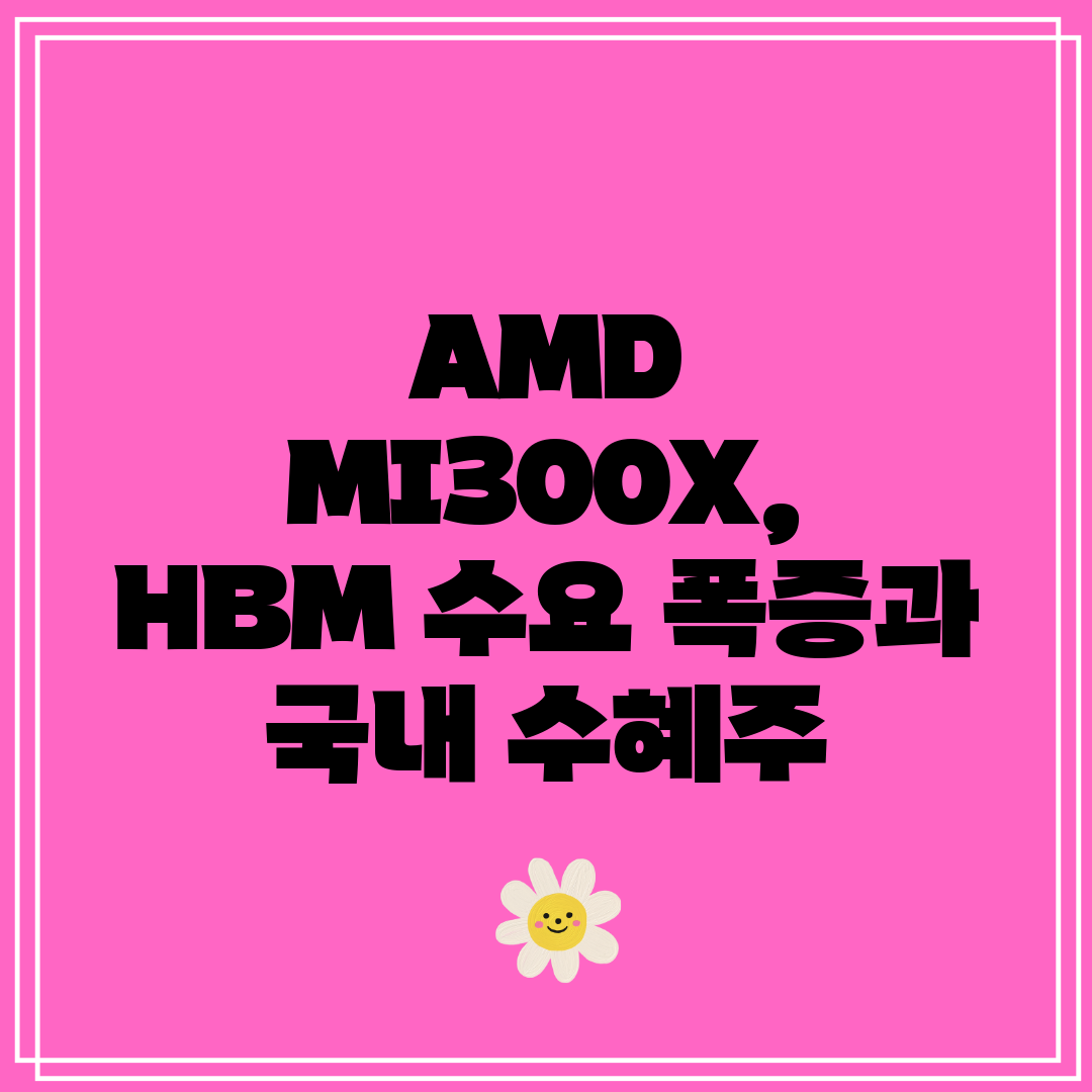 AMD MI300X, HBM 수요 폭증과 국내 수혜주