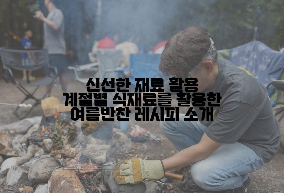 신선한 재료 활용 계절별 식재료를 활용한 여름반찬 레시피 소개