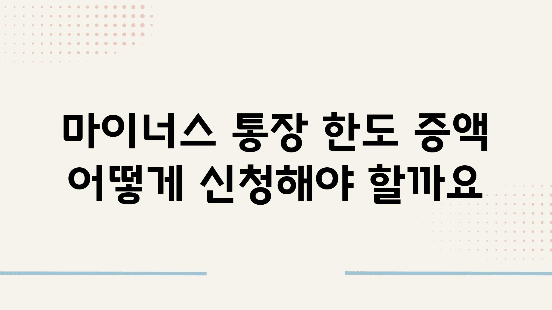 마이너스 통장 한도 증액 어떻게 신청해야 할까요