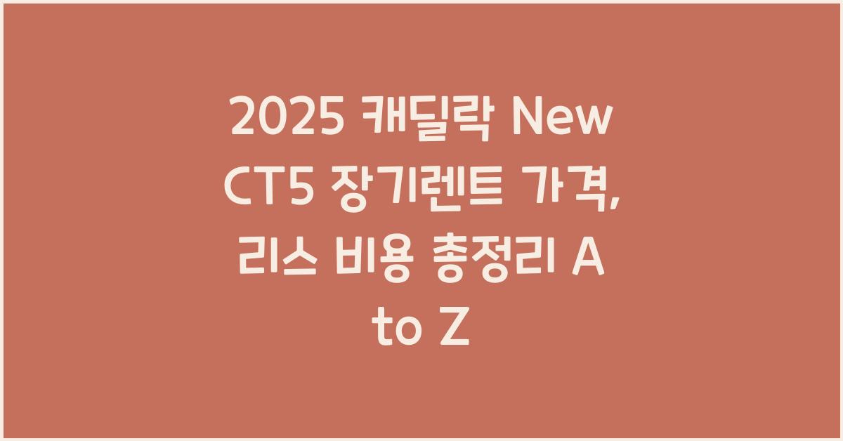 2025 캐딜락 New CT5 장기렌트 가격, 리스 비용 총정리