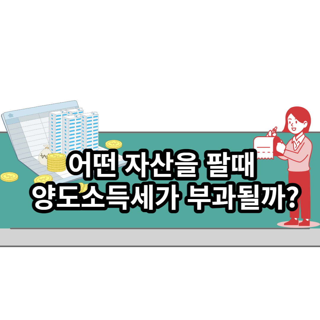  어떤 자산을 팔때 양도소득세가 부과될까?