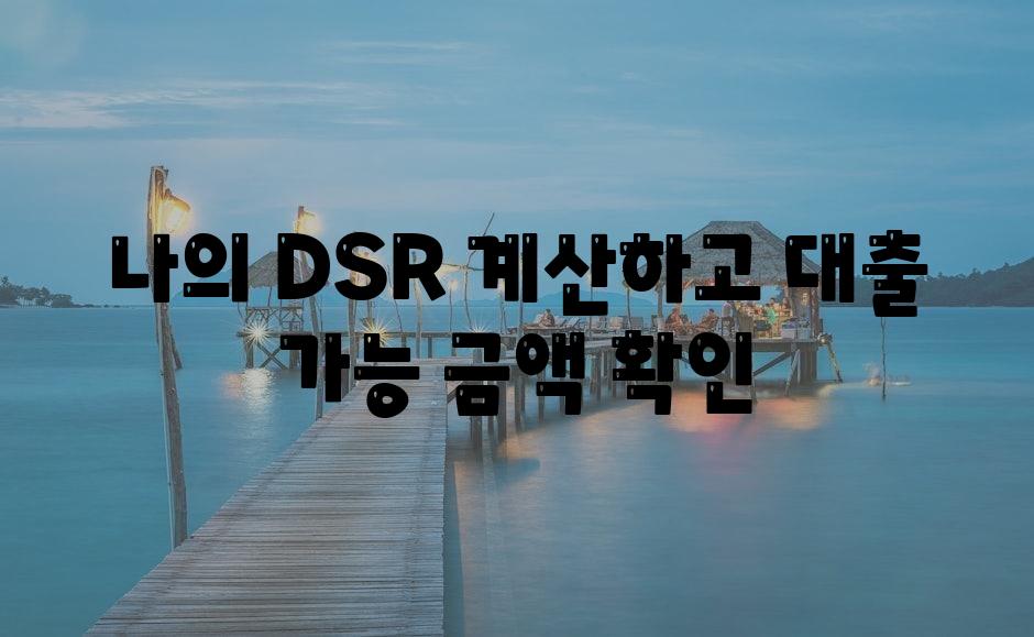 나의 DSR 계산하고 대출 가능 금액 확인