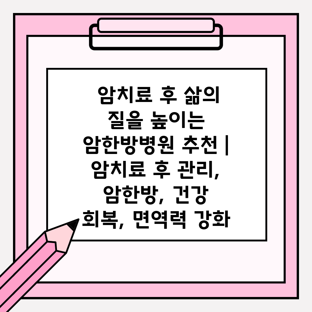  암치료 후 삶의 질을 높이는 암한방병원 추천  암치료