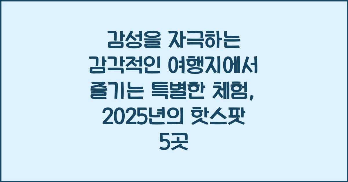 감성을 자극하는 감각적인 여행지에서 즐기는 특별한 체험