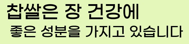  찹쌀은 장 건강에 좋은 성분을 가지고 있습니다