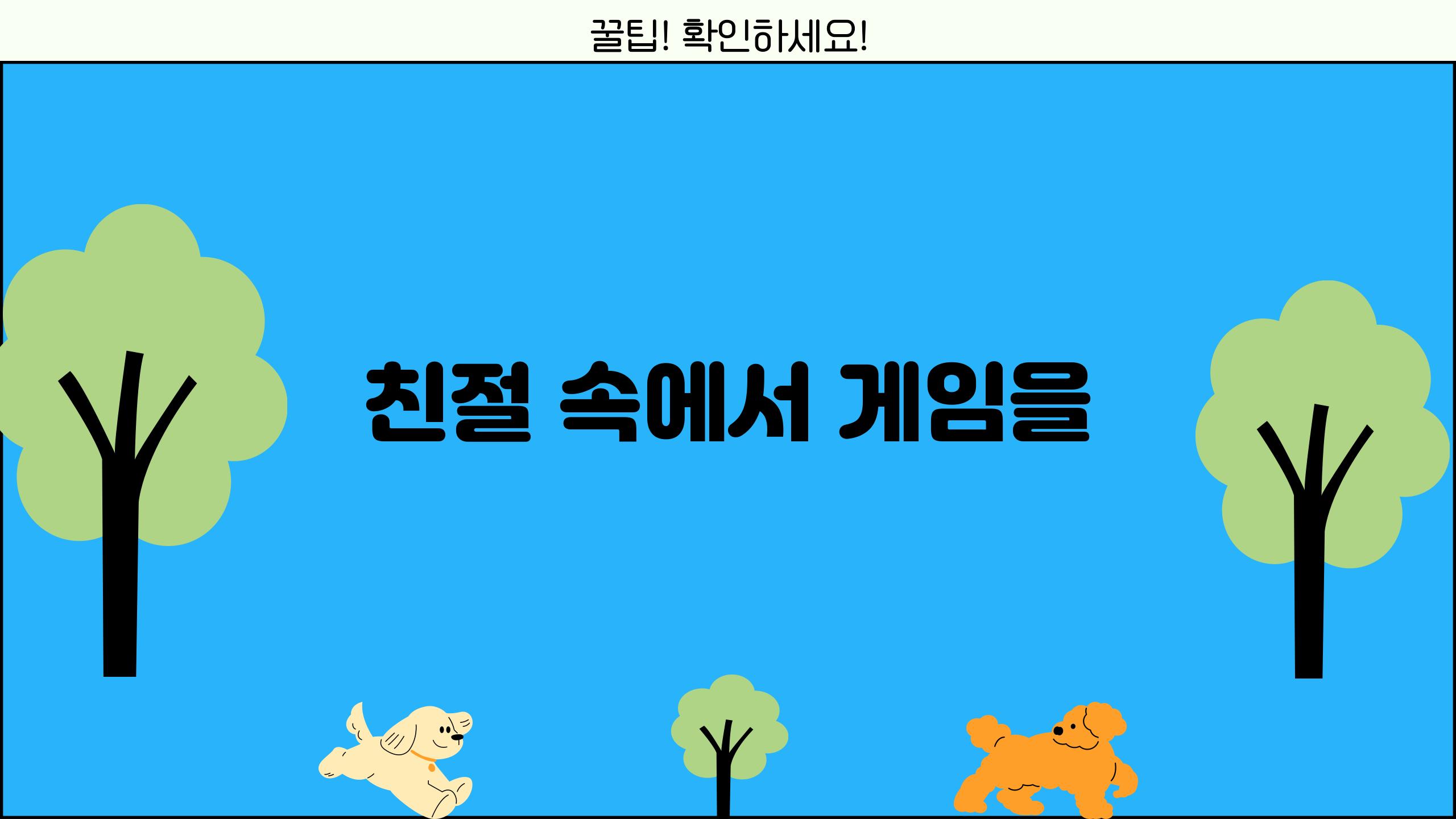 친절 속에서 게임을!