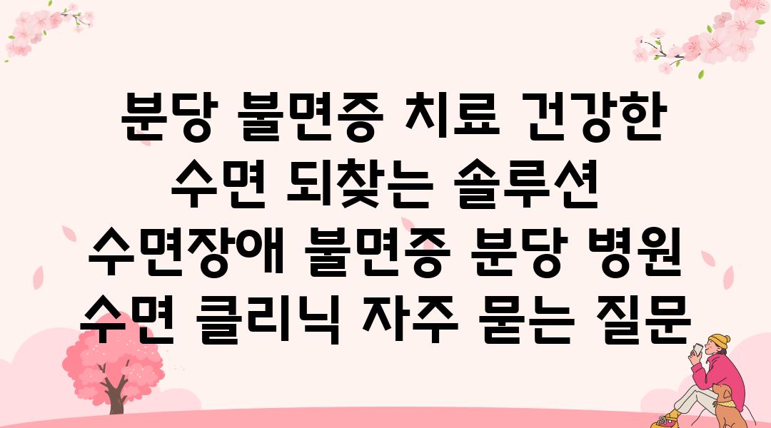  분당 불면증 치료 건강한 수면 되찾는 솔루션  수면장애 불면증 분당 병원 수면 클리닉 자주 묻는 질문