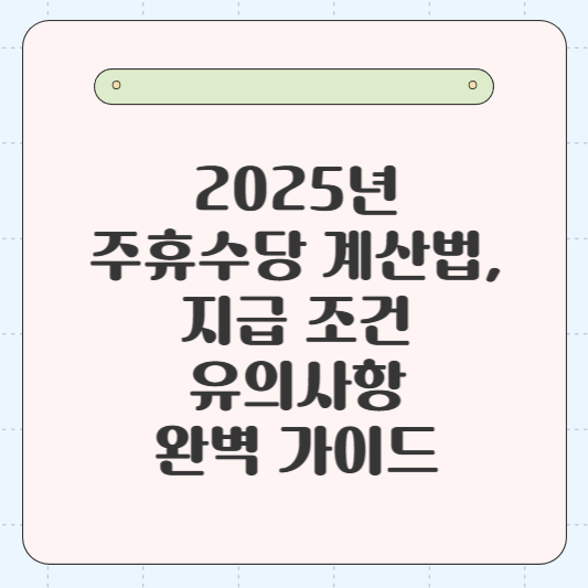 2025년 주휴수당 계산법, 주휴수당 지급 조건, 주휴수당 유의사항, 완벽 가이드