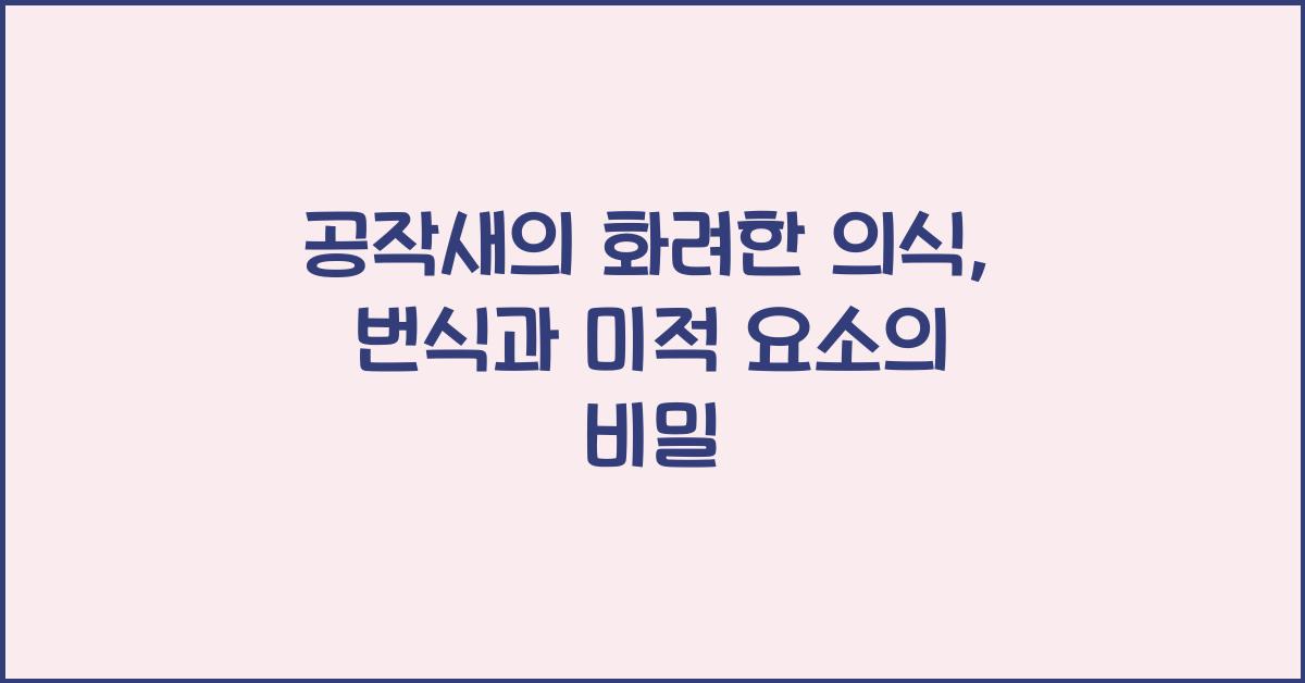 공작새의 화려한 의식 야생에서 공작새의 번식과 미적 요소