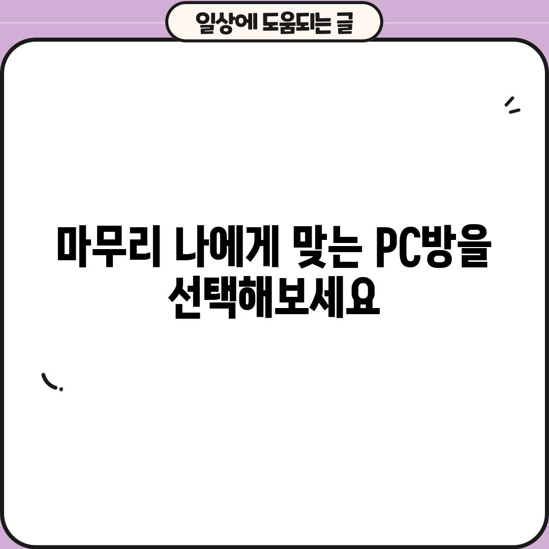 마무리: 나에게 맞는 PC방을 선택해보세요!