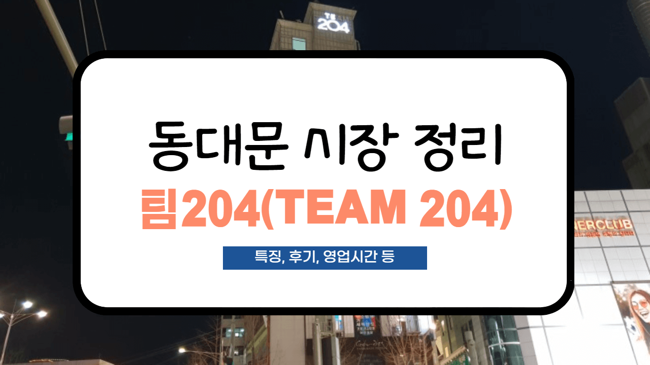 동대문 팀204 후기, 영업시간, 특징