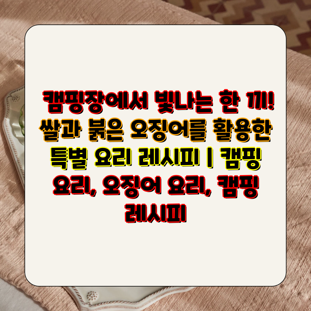  캠핑장에서 빛나는 한 끼! 쌀과 붉은 오징어를 활용한