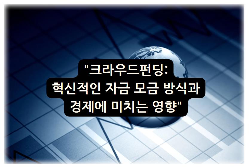 크라우드펀딩: 혁신적인 자금 모금 방식과 경제에 미치는 영향