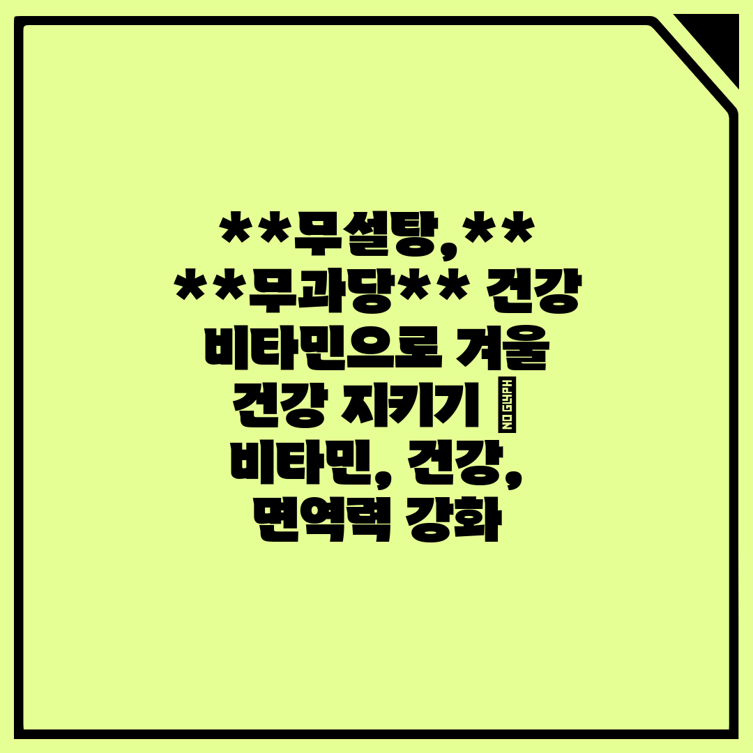 무설탕, 무과당 건강 비타민으로 겨울 건강 지키기  비