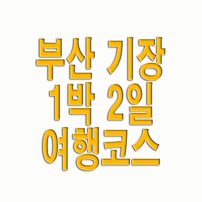 부산 기장 1박 2일 여행코스 추천 TOP7