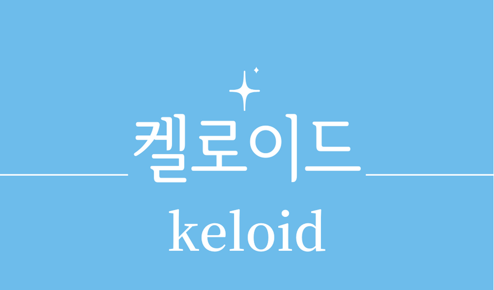 '켈로이드(keloid)'