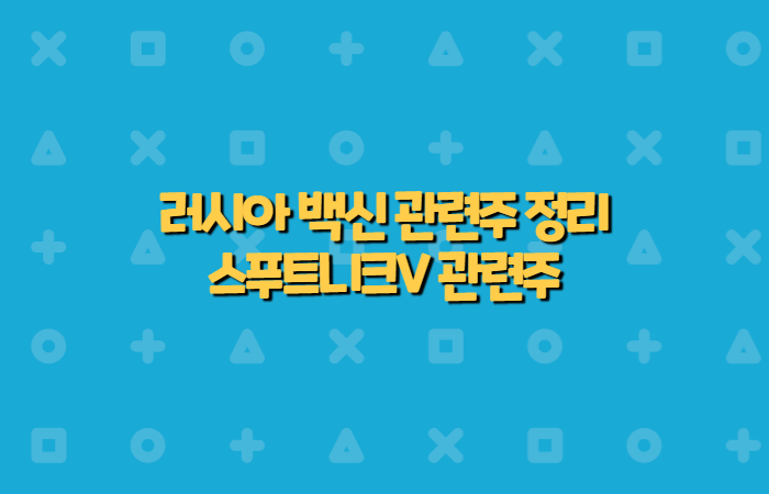  러시아 백신 관련주 정리 [스푸트니크V 관련주]