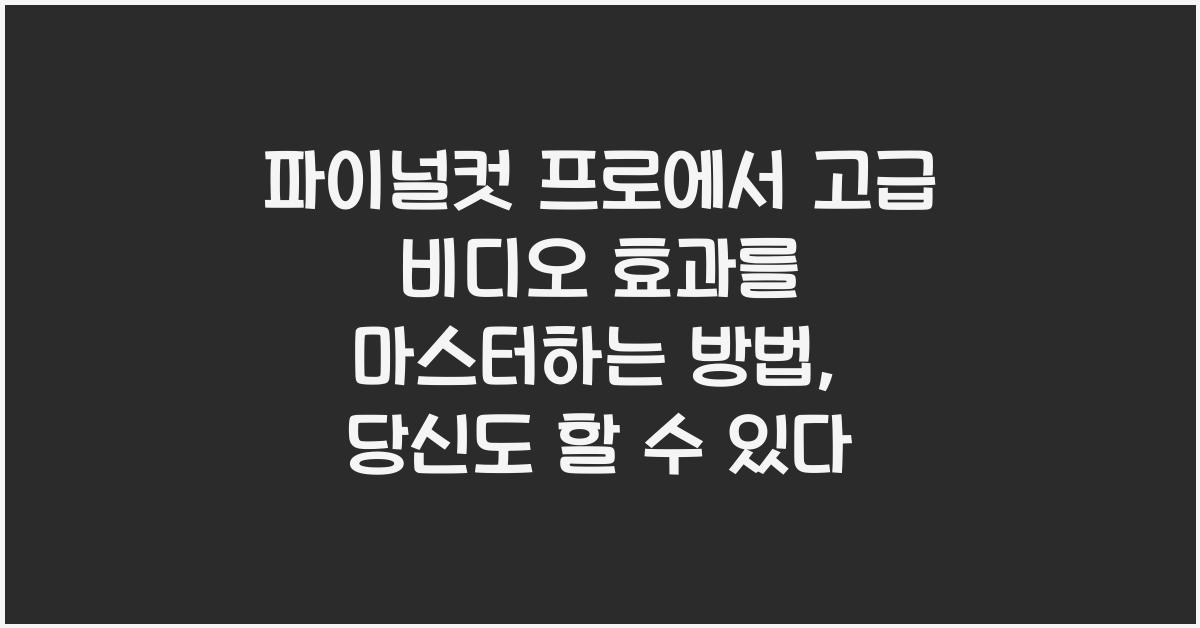 파이널컷 프로 Final Cut Pro에서 고급 비디오 효과를 마스터하는 방법