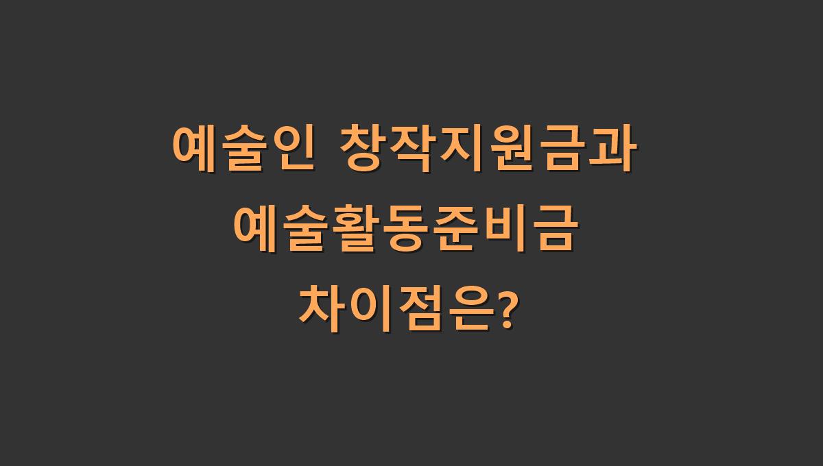 예술인 창작지원금과 예술활동준비금 차이점은?