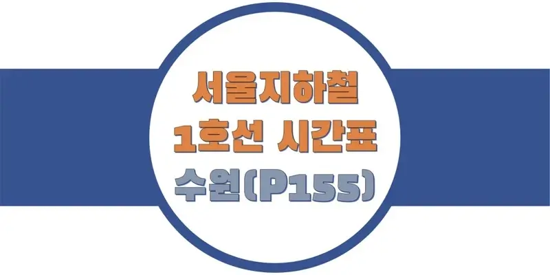  서울/수도권 지하철 시간표, 1호선 수원역(P155) 첫차/막차, 평일/토요일/공휴일(일요일) 일반 및 급행열차 출발 시간 정보