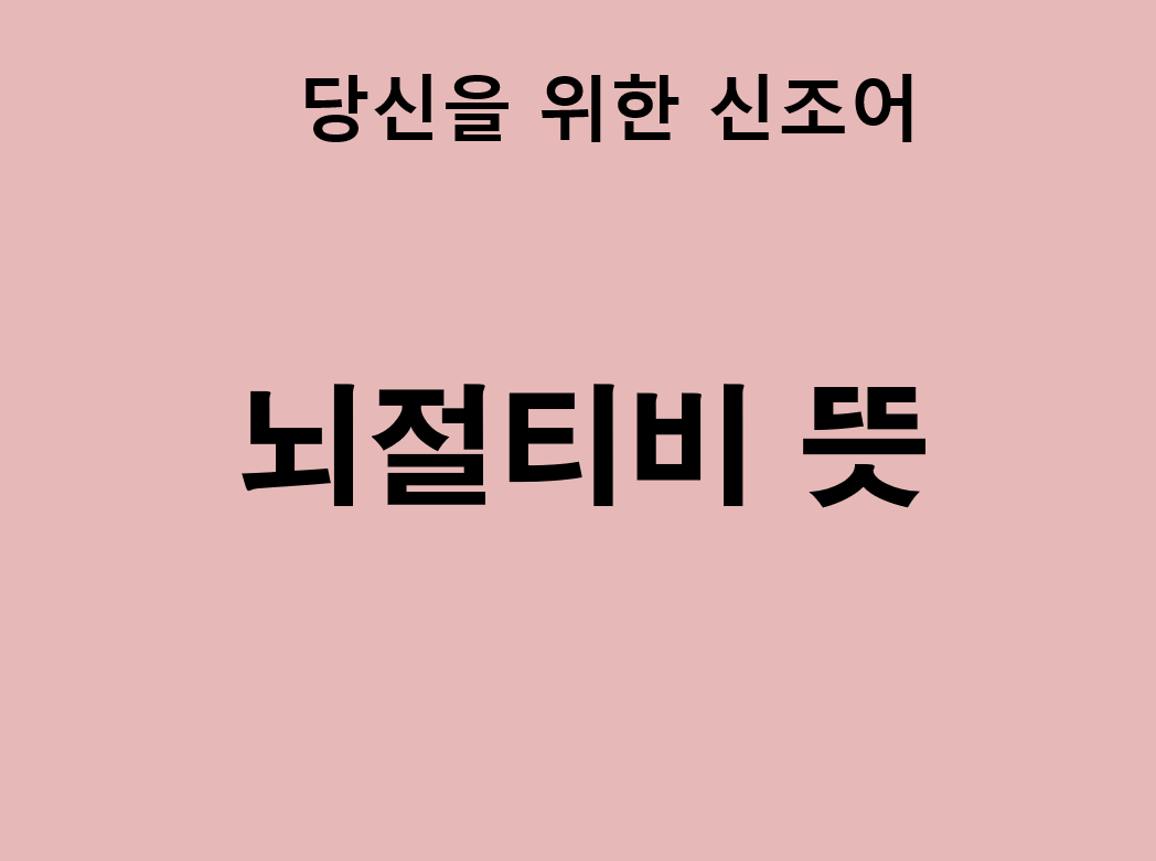 뇌절티비 뜻 뇌절티비 뜻