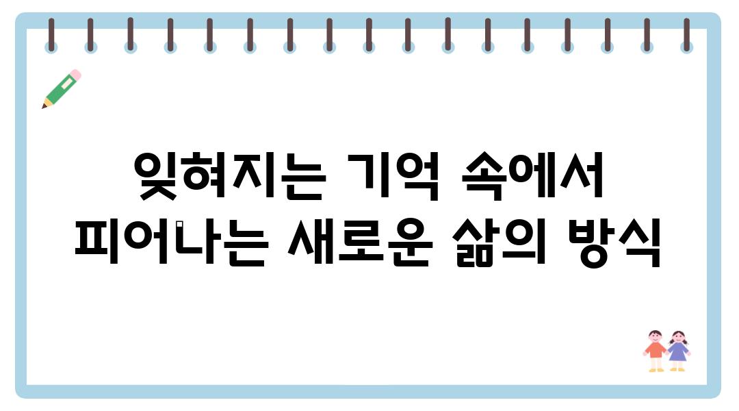 잊혀지는 기억 속에서 피어나는 새로운 삶의 방식