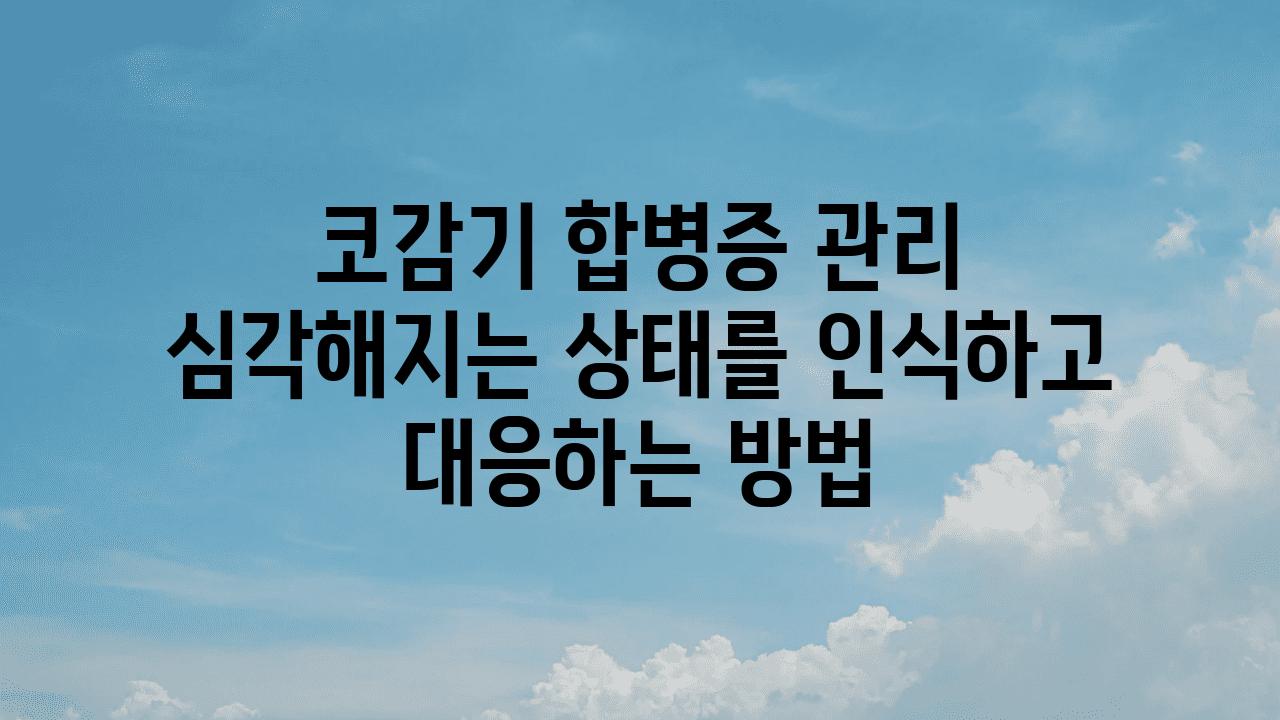 코감기 합병증 관리 심각해지는 상태를 인식하고 대응하는 방법