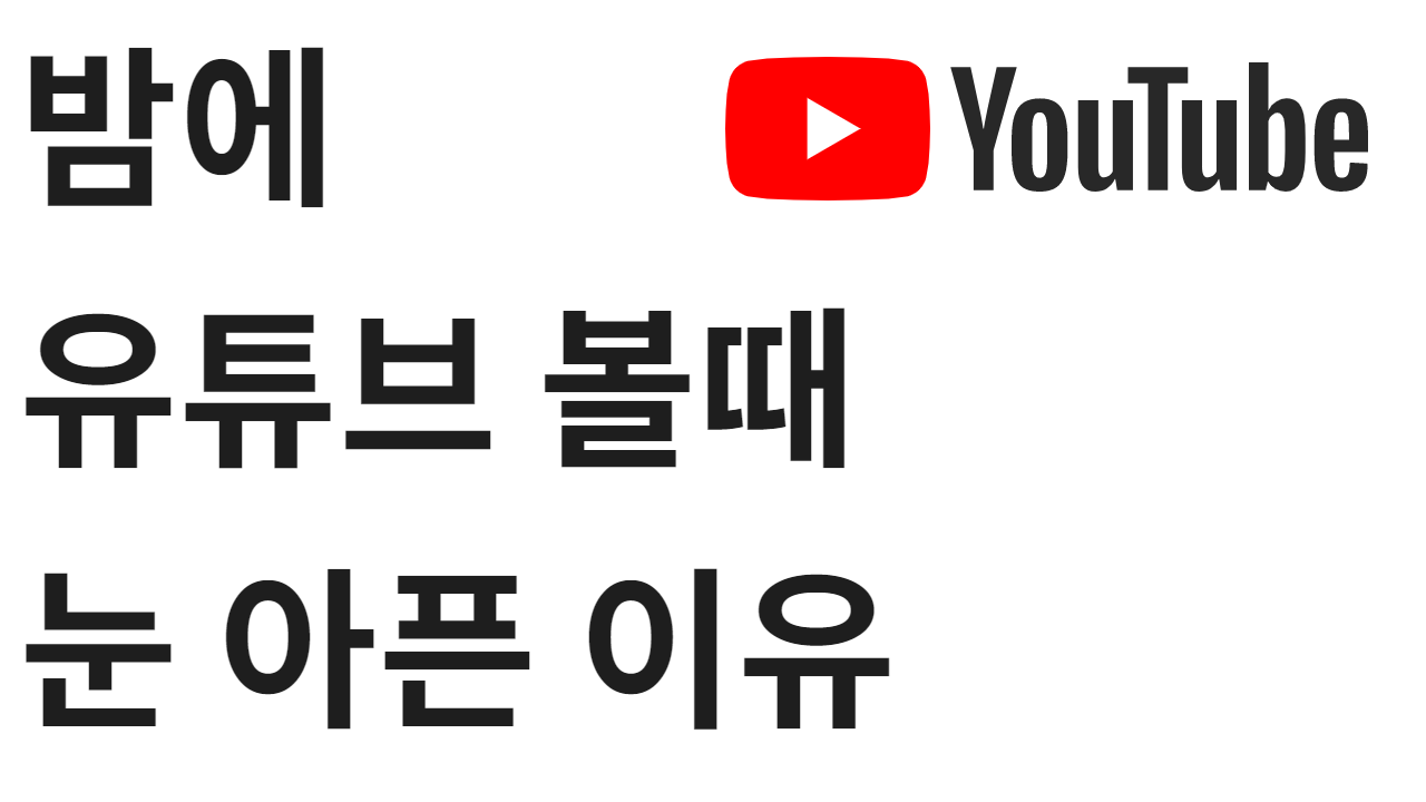  밤에 유튜브 볼때 눈 아픈 이유