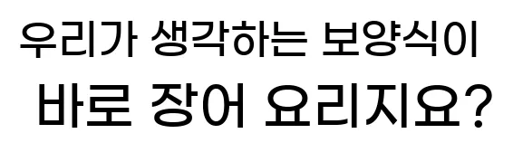  우리가 생각하는 보양식이 바로 장어 요리지요?
