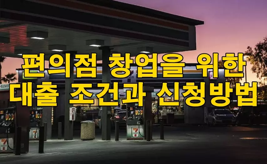 편의점 창업을 위한 대출 조건과 신청방법