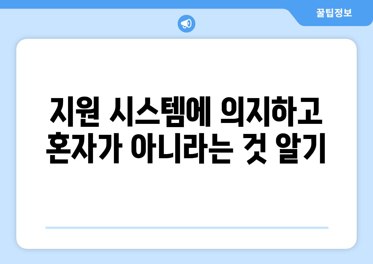 지원 시스템에 의지하고 혼자가 아니라는 것 알기