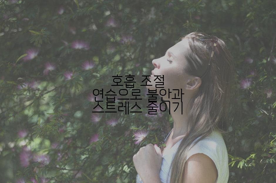 호흡 조절 연습으로 불안과 스트레스 줄이기