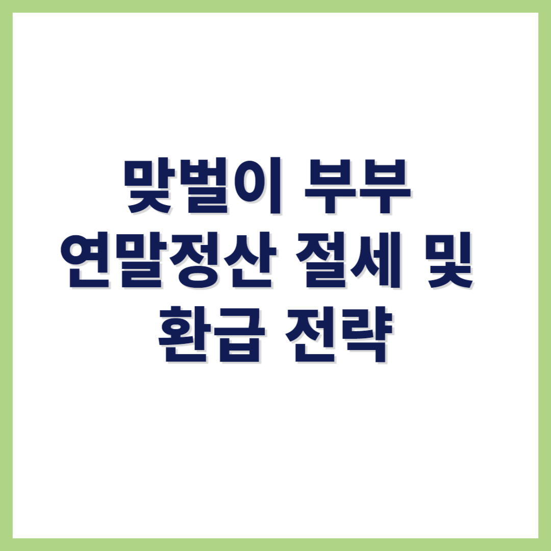 맞벌이 부부 연말정산 절세 및 환급 전략