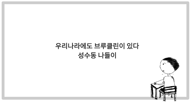 우리나라에도 브루클린이 있다, 성수동 나들이