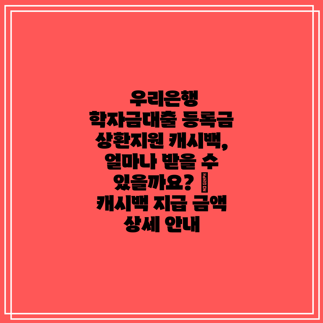 우리은행 학자금대출 등록금 상환지원 캐시백, 얼마나