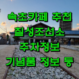  속초 필수 여행코스 칠성조선소 카페 추천, 주차정보 등 (feat 속초 기념품)